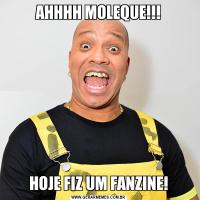 AHHHH MOLEQUE!!!HOJE FIZ UM FANZINE!