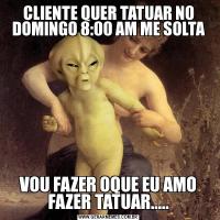 CLIENTE QUER TATUAR NO DOMINGO 8:00 AM ME SOLTAVOU FAZER OQUE EU AMO FAZER TATUAR.....