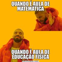 QUANDO É AULA DE MATEMÁTICAQUANDO É AULA DE EDUCAÇÃO FÍSICA