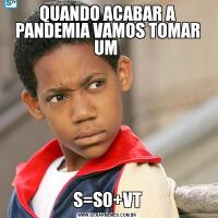 QUANDO ACABAR A PANDEMIA VAMOS TOMAR UM S=S0+VT