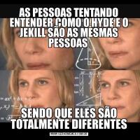 AS PESSOAS TENTANDO ENTENDER COMO O HYDE E O JEKILL SÃO AS MESMAS PESSOAS SENDO QUE ELES SÃO TOTALMENTE DIFERENTES