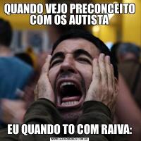 QUANDO VEJO PRECONCEITO COM OS AUTISTAEU QUANDO TO COM RAIVA: