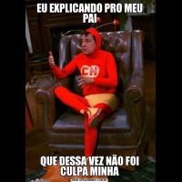 EU EXPLICANDO PRO MEU PAIQUE DESSA VEZ NÃO FOI CULPA MINHA