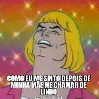 COMO EU ME SINTO DEPOIS DE MINHA MÃE ME CHAMAR DE LINDO