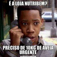 É A LOJA NUTRIBEM?PRECISO DE 10KG DE AVEIA URGENTE