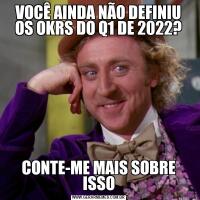 VOCÊ AINDA NÃO DEFINIU OS OKRS DO Q1 DE 2022?
CONTE-ME MAIS SOBRE ISSO