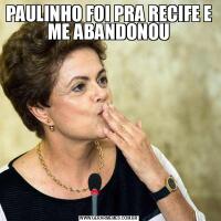 PAULINHO FOI PRA RECIFE E ME ABANDONOU