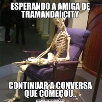 ESPERANDO A AMIGA DE TRAMANDAÍ CITYCONTINUAR A CONVERSA QUE COMEÇOU..
