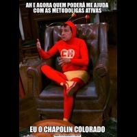 AH E AGORA QUEM PODERÁ ME AJUDA COM AS METODOLIGAS ATIVASEU O CHAPOLIN COLORADO