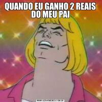 QUANDO EU GANHO 2 REAIS DO MEU PAI