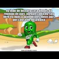 eu indo de boa pra casa depois da reunião de pais, porque como eu sou nerd eu nunca apanhei dos meus pais por causa de nota baixa