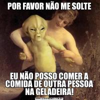 POR FAVOR NÃO ME SOLTEEU NÃO POSSO COMER A COMIDA DE OUTRA PESSOA NA GELADEIRA!
