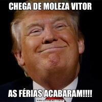 CHEGA DE MOLEZA VITORAS FÉRIAS ACABARAM!!!!