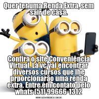 Quer ter uma Renda Extra, sem sair de casa.Confira o site Conveniência Virtual. Lá vc vai encontrar diversos cursos que lhe prporcionarão uma renda extra. Entre em contato pelo whats (51) 99666-1312