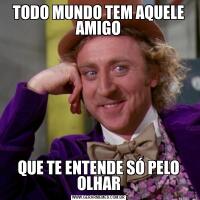 TODO MUNDO TEM AQUELE AMIGOQUE TE ENTENDE SÓ PELO OLHAR