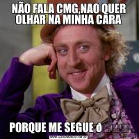 NÃO FALA CMG,NAO QUER OLHAR NA MINHA CARAPORQUE ME SEGUE 