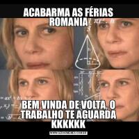 ACABARMA AS FÉRIAS ROMANIABEM VINDA DE VOLTA, O TRABALHO TE AGUARDA KKKKKK