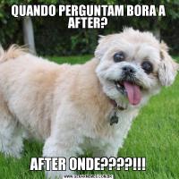 QUANDO PERGUNTAM BORA A AFTER?AFTER ONDE????!!!