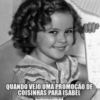 QUANDO VEJO UMA PROMOÇÃO DE COISINHAS PARA ISABEL