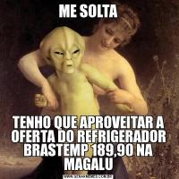 ME SOLTATENHO QUE APROVEITAR A OFERTA DO REFRIGERADOR BRASTEMP 189,90 NA MAGALU