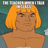 THE TEACHER WHEN I TALK IN CLASS