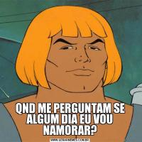 QND ME PERGUNTAM SE ALGUM DIA EU VOU NAMORAR?