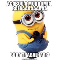 ACABOU A MORDOMIA  RAFAAAAAAAAAABORA TRABALHAR ?