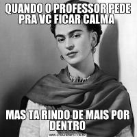 QUANDO O PROFESSOR PEDE PRA VC FICAR CALMA MAS TA RINDO DE MAIS POR DENTRO