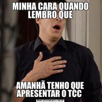 MINHA CARA QUANDO LEMBRO QUEAMANHÃ TENHO QUE APRESENTAR O TCC 