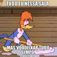 TUDO EU NESSA SALA MAS VOUDEIXAR TUDO LIMPO