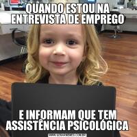 QUANDO ESTOU NA ENTREVISTA DE EMPREGOE INFORMAM QUE TEM ASSISTÊNCIA PSICOLÓGICA