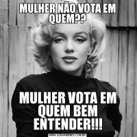 MULHER NÃO VOTA EM QUEM??MULHER VOTA EM QUEM BEM ENTENDER!!!