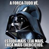 A FORÇA TUDO VÊ.ESTUDE MAIS, LEIA MAIS, FAÇA MAIS EXERCÍCIOS.