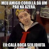 MEU AMIGO:COROLLA DÁ UM PAU NA AZERA.EU:CALA BOCA SEU IDIOTA