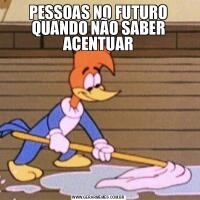 PESSOAS NO FUTURO QUANDO NÃO SABER ACENTUAR