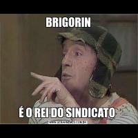 BRIGORINÉ O REI DO SINDICATO 
