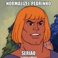 NORMALIZEI, PEDRINHOSERIAO