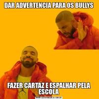 DAR ADVERTENCIA PARA OS BULLYSFAZER CARTAZ E ESPALHAR PELA ESCOLA
