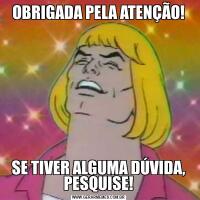 OBRIGADA PELA ATENÇÃO!SE TIVER ALGUMA DÚVIDA, PESQUISE!