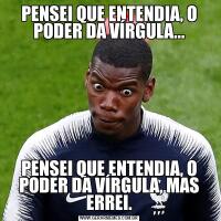 PENSEI QUE ENTENDIA, O PODER DA VÍRGULA...PENSEI QUE ENTENDIA, O PODER DA VÍRGULA, MAS ERREI.