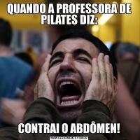 QUANDO A PROFESSORA DE PILATES DIZ:CONTRAI O ABDÔMEN!