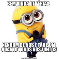 BEM VINDA DE FÉRIAS  NENHUM DE NÓS É TÃO BOM, QUANTO TODOS NÓS JUNTOS 
