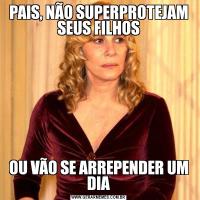 PAIS, NÃO SUPERPROTEJAM SEUS FILHOSOU VÃO SE ARREPENDER UM DIA