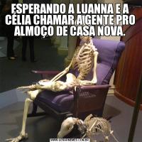 ESPERANDO A LUANNA E A CÉLIA CHAMAR A GENTE PRO ALMOÇO DE CASA NOVA.
