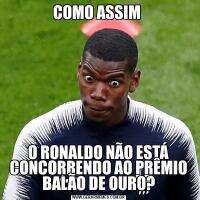 COMO ASSIM O RONALDO NÃO ESTÁ CONCORRENDO AO PRÊMIO BALÃO DE OURO?