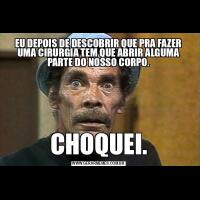 EU DEPOIS DE DESCOBRIR QUE PRA FAZER UMA CIRURGIA TEM QUE ABRIR ALGUMA PARTE DO NOSSO CORPO.CHOQUEI.