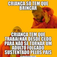 CRIANÇA SÓ TEM QUE BRINCARCRIANÇA TEM QUE TRABALHAR DESDE CEDO PARA NÃO SE TORNAR UM ADULTO FOLGADO SUSTENTADO PELOS PAIS