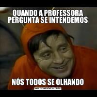 QUANDO A PROFESSORA PERGUNTA SE INTENDEMOSNÓS TODOS SE OLHANDO