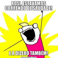ROSI, ESTAVAMOS CORRENDO DE SAUDADE!E A DIZERO TAMBÉM!