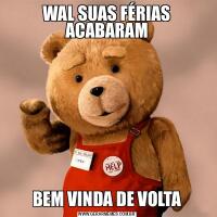 WAL SUAS FÉRIAS ACABARAMBEM VINDA DE VOLTA